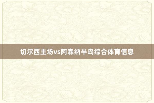 切尔西主场vs阿森纳半岛综合体育信息