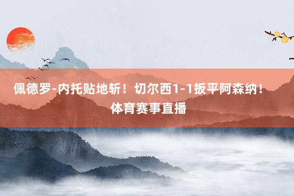 佩德罗-内托贴地斩！切尔西1-1扳平阿森纳！    体育赛事直播