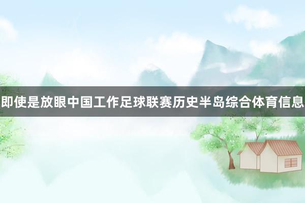 即使是放眼中国工作足球联赛历史半岛综合体育信息