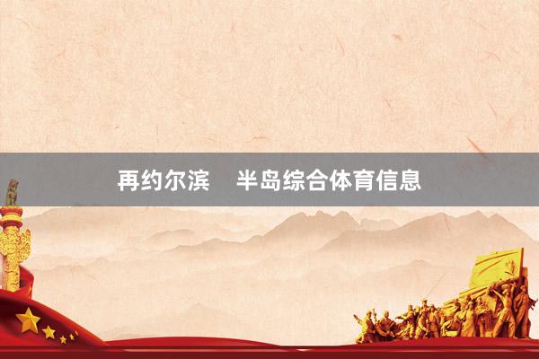 再约尔滨    半岛综合体育信息