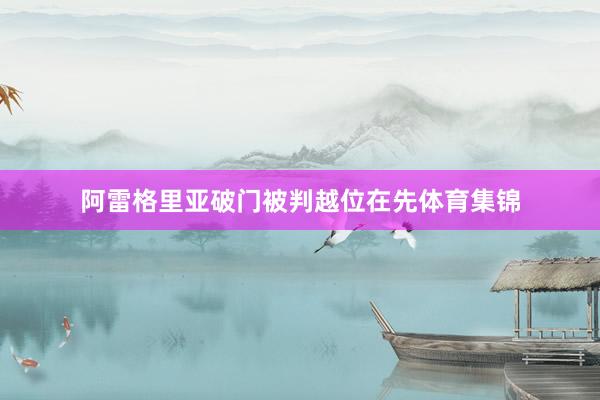 阿雷格里亚破门被判越位在先体育集锦