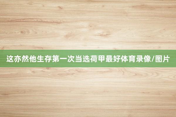 这亦然他生存第一次当选荷甲最好体育录像/图片