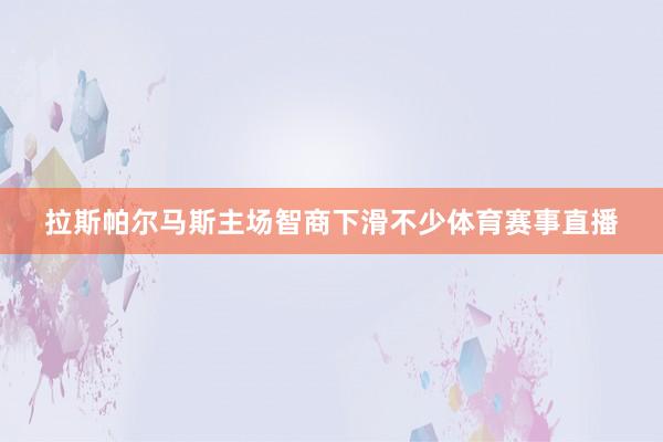 拉斯帕尔马斯主场智商下滑不少体育赛事直播