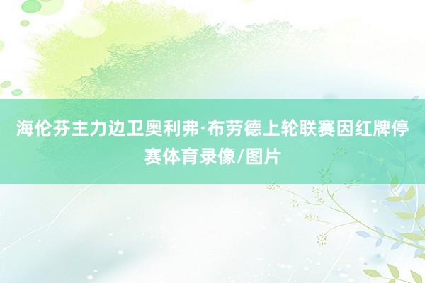 海伦芬主力边卫奥利弗·布劳德上轮联赛因红牌停赛体育录像/图片