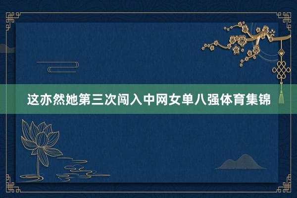 这亦然她第三次闯入中网女单八强体育集锦
