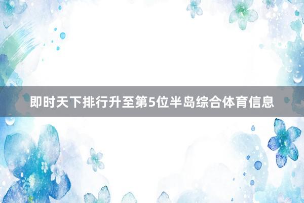 即时天下排行升至第5位半岛综合体育信息