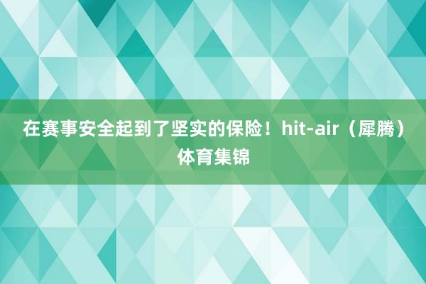 在赛事安全起到了坚实的保险！hit-air（犀腾）体育集锦