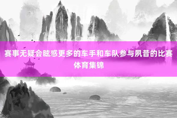 赛事无疑会眩惑更多的车手和车队参与夙昔的比赛体育集锦