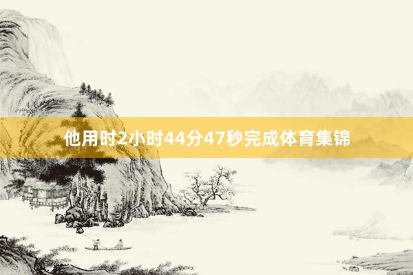 他用时2小时44分47秒完成体育集锦