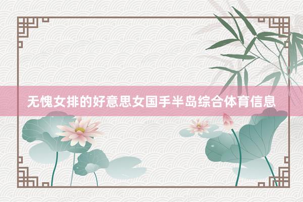 无愧女排的好意思女国手半岛综合体育信息