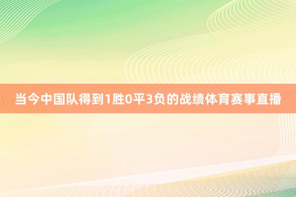 当今中国队得到1胜0平3负的战绩体育赛事直播