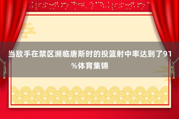 当敌手在禁区濒临唐斯时的投篮射中率达到了91%体育集锦