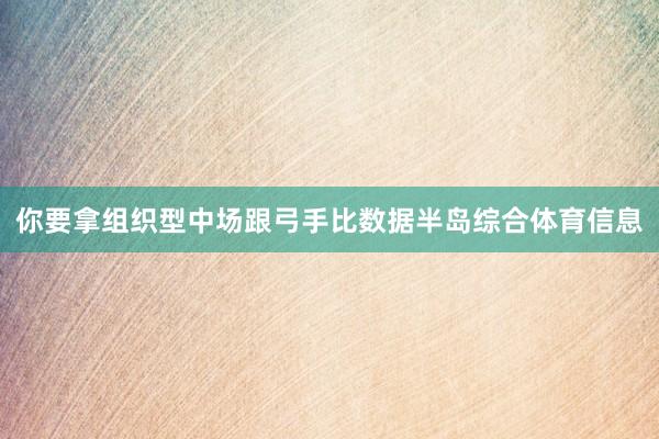 你要拿组织型中场跟弓手比数据半岛综合体育信息