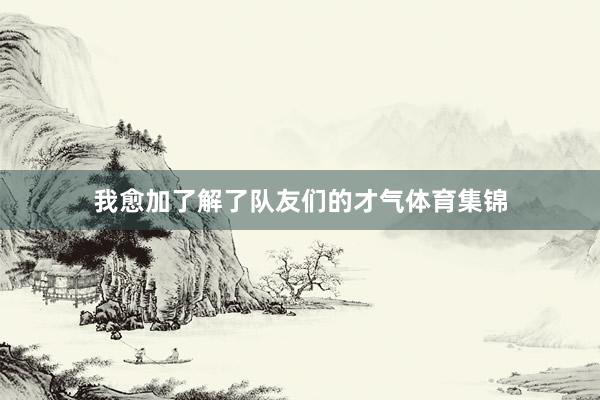 我愈加了解了队友们的才气体育集锦