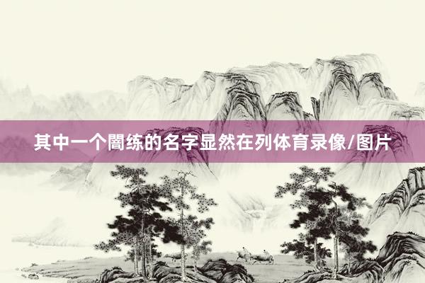 其中一个闇练的名字显然在列体育录像/图片