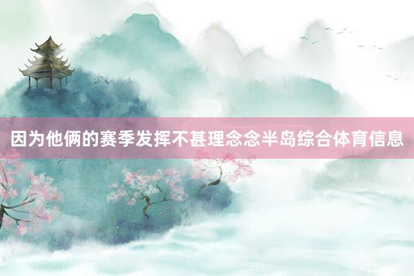 因为他俩的赛季发挥不甚理念念半岛综合体育信息