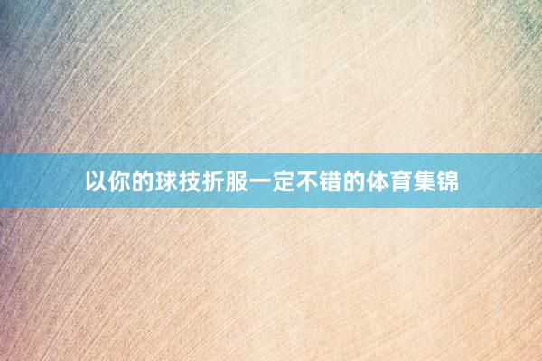以你的球技折服一定不错的体育集锦