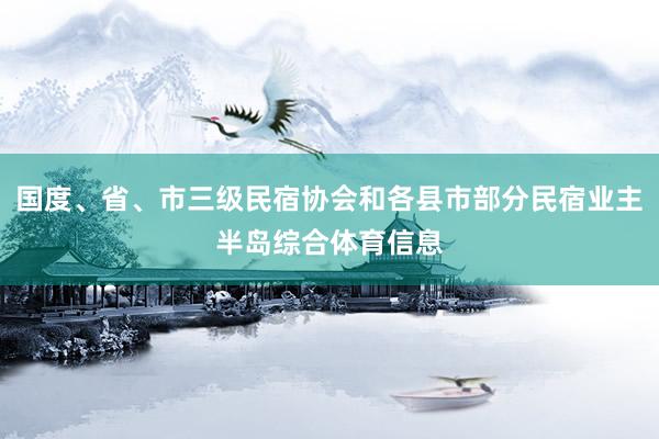 国度、省、市三级民宿协会和各县市部分民宿业主半岛综合体育信息