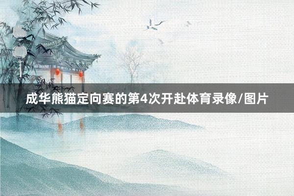 成华熊猫定向赛的第4次开赴体育录像/图片