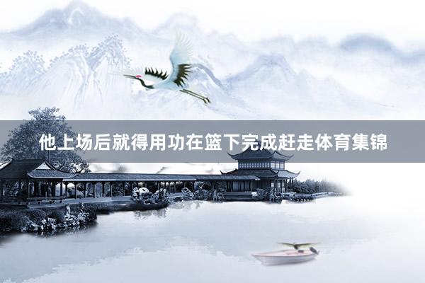 他上场后就得用功在篮下完成赶走体育集锦