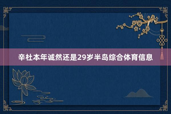 辛杜本年诚然还是29岁半岛综合体育信息