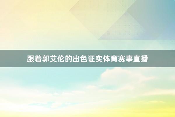 跟着郭艾伦的出色证实体育赛事直播