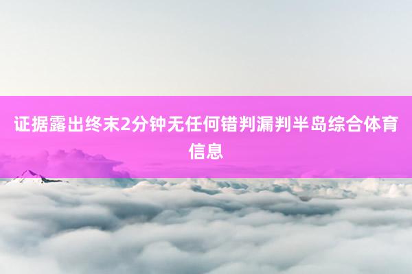 证据露出终末2分钟无任何错判漏判半岛综合体育信息