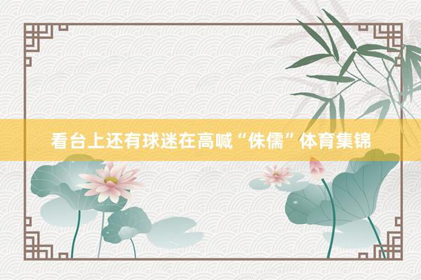 看台上还有球迷在高喊“侏儒”体育集锦