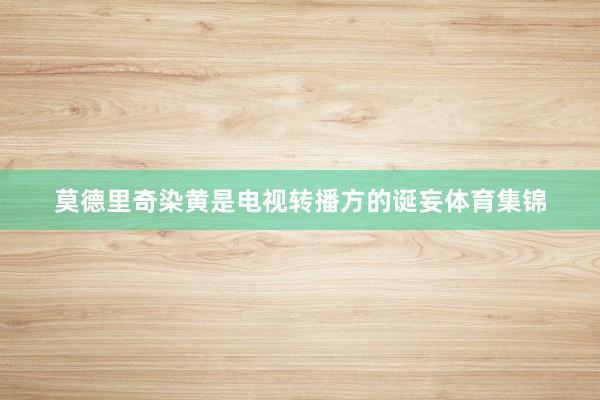 莫德里奇染黄是电视转播方的诞妄体育集锦