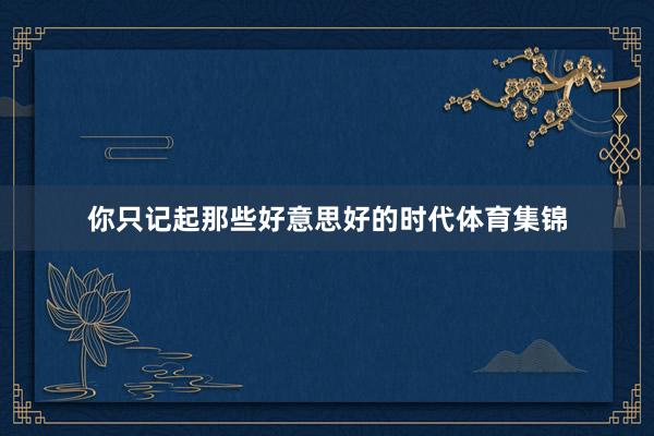 你只记起那些好意思好的时代体育集锦