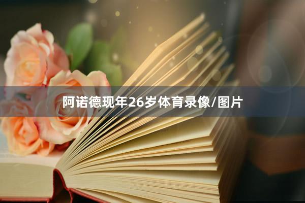 阿诺德现年26岁体育录像/图片