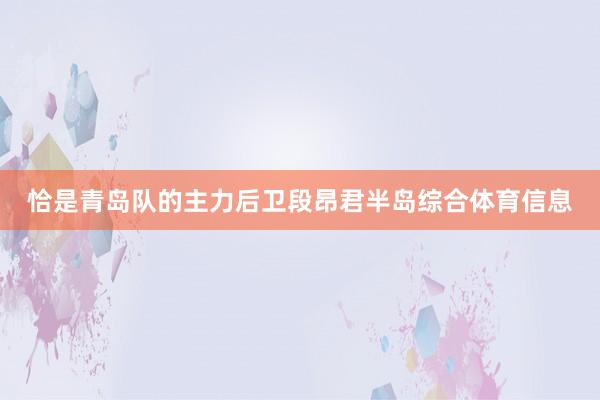 恰是青岛队的主力后卫段昂君半岛综合体育信息