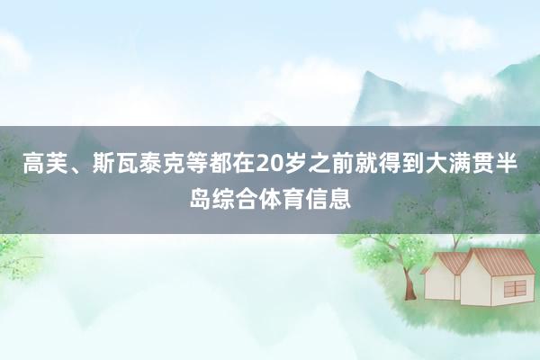 高芙、斯瓦泰克等都在20岁之前就得到大满贯半岛综合体育信息