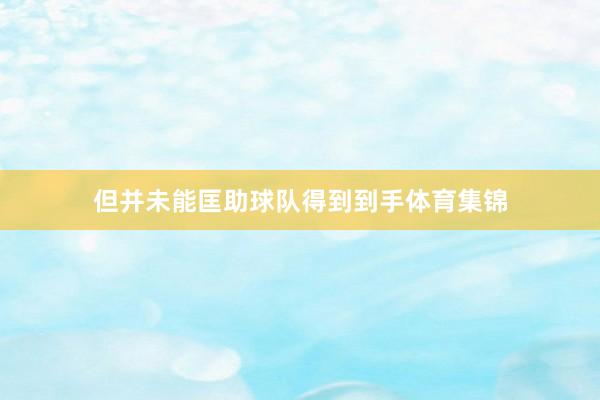 但并未能匡助球队得到到手体育集锦