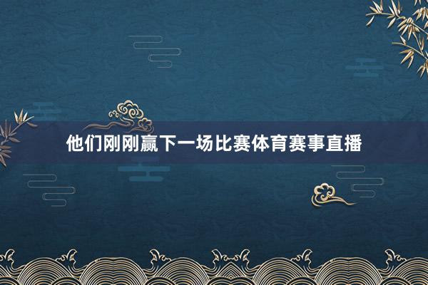 他们刚刚赢下一场比赛体育赛事直播