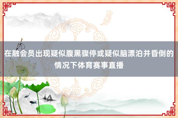 在融会员出现疑似腹黑骤停或疑似脑漂泊并昏倒的情况下体育赛事直播