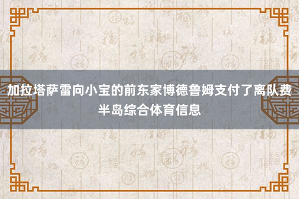 加拉塔萨雷向小宝的前东家博德鲁姆支付了离队费半岛综合体育信息