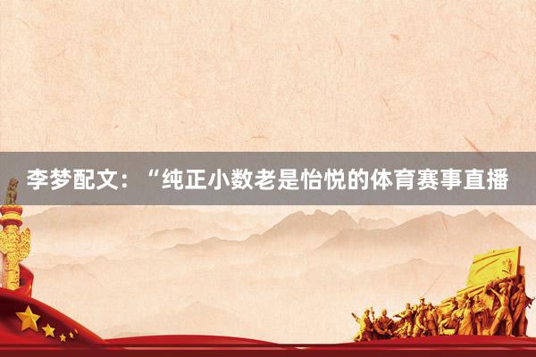 李梦配文：“纯正小数老是怡悦的体育赛事直播