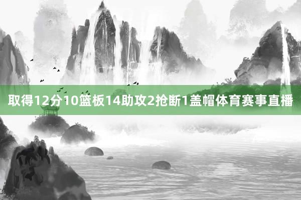 取得12分10篮板14助攻2抢断1盖帽体育赛事直播