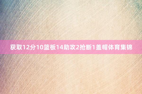 获取12分10篮板14助攻2抢断1盖帽体育集锦