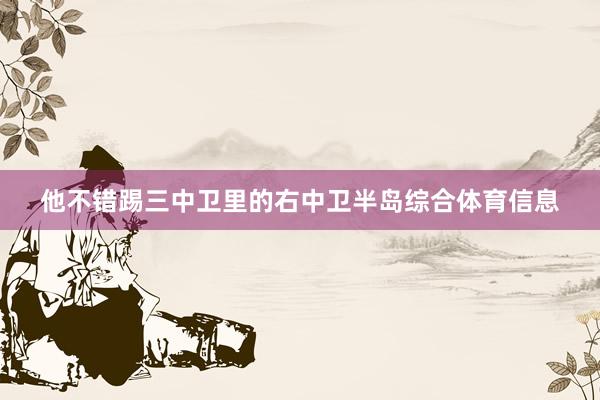 他不错踢三中卫里的右中卫半岛综合体育信息