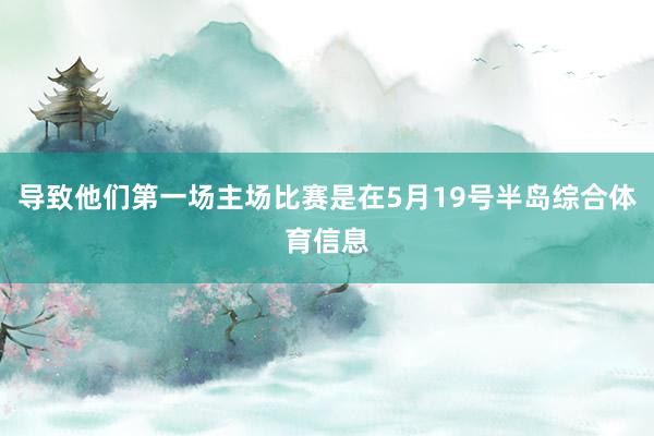 导致他们第一场主场比赛是在5月19号半岛综合体育信息