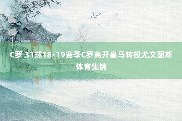C罗 31球18-19赛季C罗离开皇马转投尤文图斯体育集锦