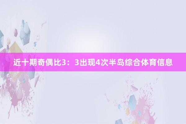 近十期奇偶比3：3出现4次半岛综合体育信息