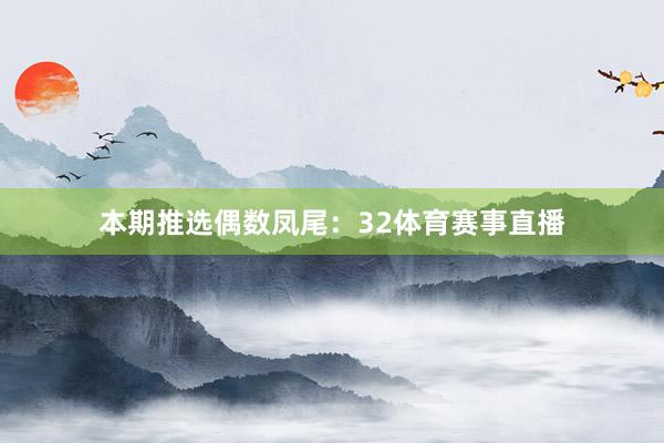 本期推选偶数凤尾：32体育赛事直播