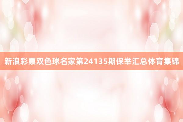 新浪彩票双色球名家第24135期保举汇总体育集锦