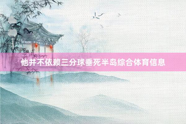 他并不依赖三分球垂死半岛综合体育信息
