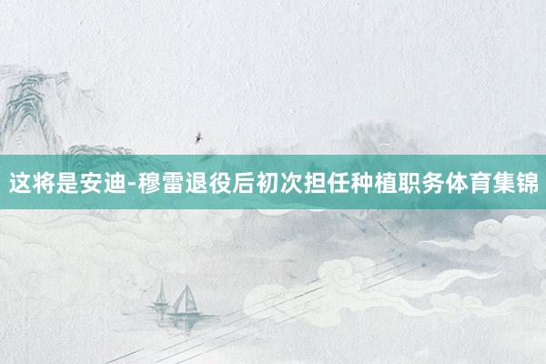 这将是安迪-穆雷退役后初次担任种植职务体育集锦