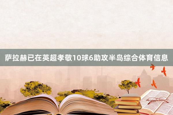 萨拉赫已在英超孝敬10球6助攻半岛综合体育信息