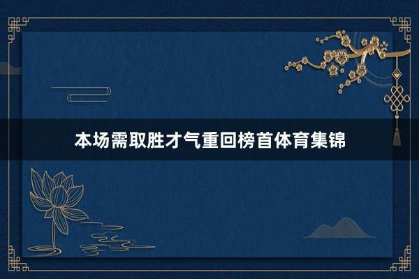 本场需取胜才气重回榜首体育集锦